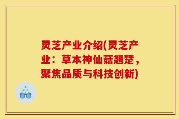 灵芝产业介绍(灵芝产业：草本神仙菇翘楚，聚焦品质与科技创新)