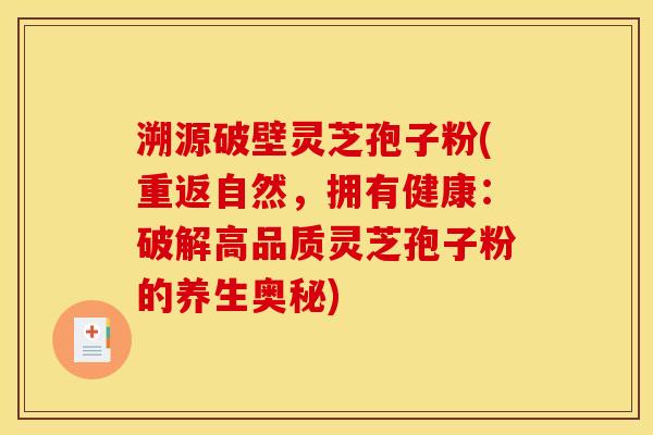 溯源破壁灵芝孢子粉(重返自然，拥有健康：破解高品质灵芝孢子粉的养生奥秘)