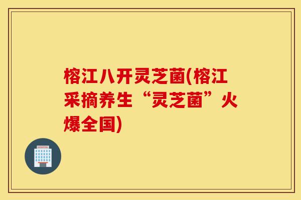 榕江八开灵芝菌(榕江采摘养生“灵芝菌”火爆全国)