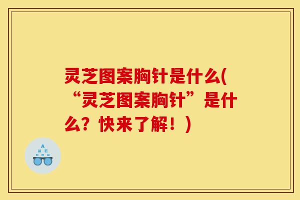 灵芝图案胸针是什么(“灵芝图案胸针”是什么？快来了解！)