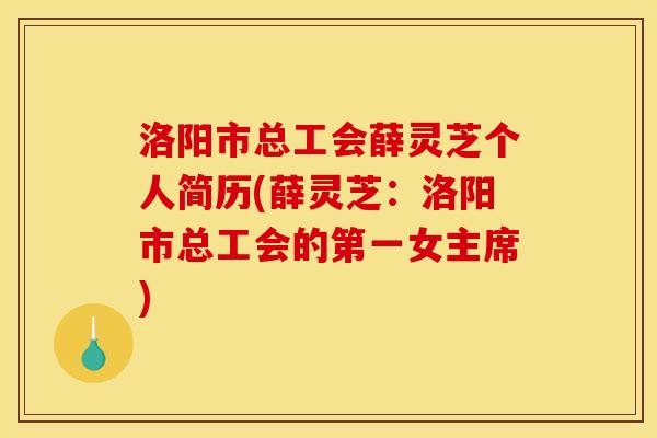 洛阳市总工会薛灵芝个人简历(薛灵芝：洛阳市总工会的第一女主席)