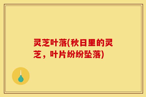 灵芝叶落(秋日里的灵芝，叶片纷纷坠落)