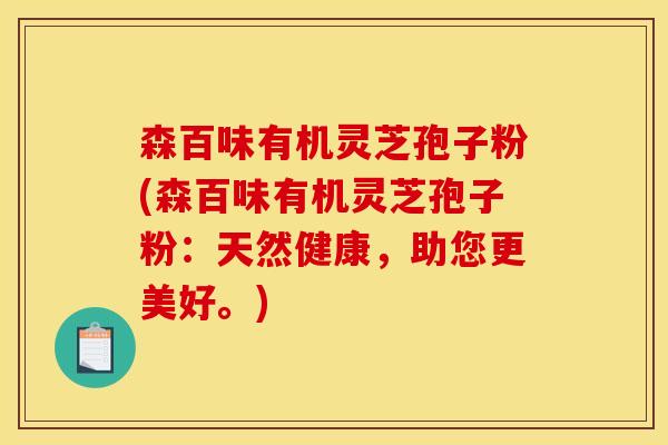 森百味有机灵芝孢子粉(森百味有机灵芝孢子粉：天然健康，助您更美好。)