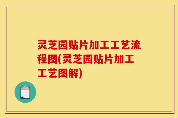 灵芝园贴片加工工艺流程图(灵芝园贴片加工工艺图解)