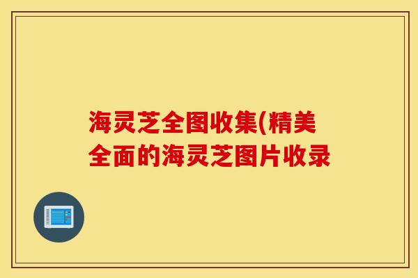 海灵芝全图收集(精美全面的海灵芝图片收录