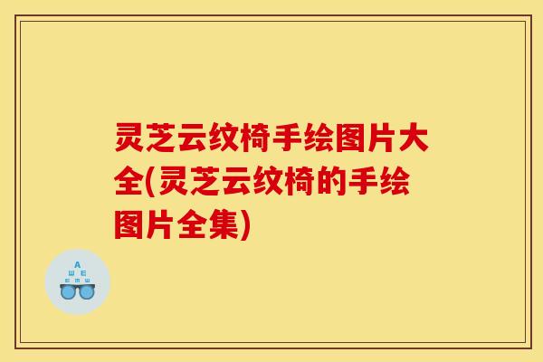 灵芝云纹椅手绘图片大全(灵芝云纹椅的手绘图片全集)