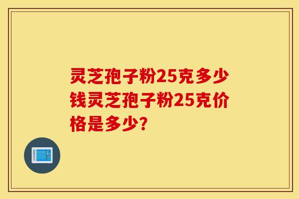 灵芝孢子粉25克多少钱灵芝孢子粉25克价格是多少？