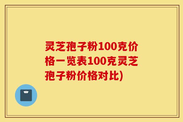 灵芝孢子粉100克价格一览表100克灵芝孢子粉价格对比)