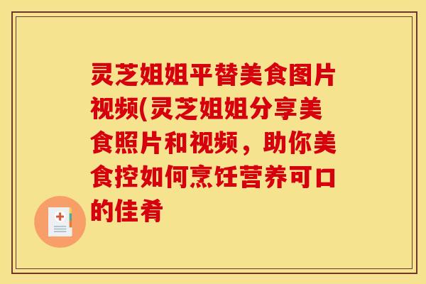 灵芝姐姐平替美食图片视频(灵芝姐姐分享美食照片和视频，助你美食控如何烹饪营养可口的佳肴