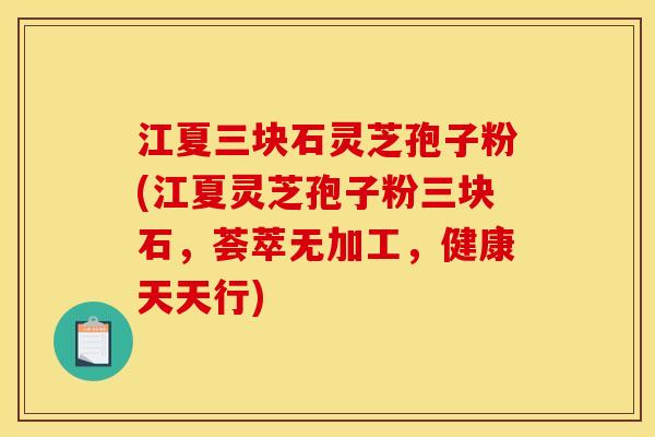 江夏三块石灵芝孢子粉(江夏灵芝孢子粉三块石，荟萃无加工，健康天天行)