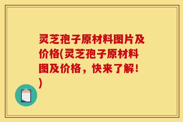 灵芝孢子原材料图片及价格(灵芝孢子原材料图及价格，快来了解！)