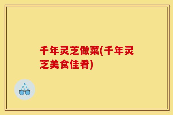 千年灵芝做菜(千年灵芝美食佳肴)