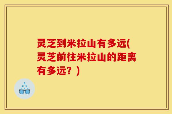 灵芝到米拉山有多远(灵芝前往米拉山的距离有多远？)