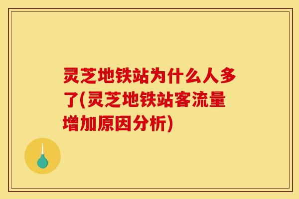 灵芝地铁站为什么人多了(灵芝地铁站客流量增加原因分析)