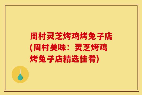 周村灵芝烤鸡烤兔子店(周村美味：灵芝烤鸡烤兔子店精选佳肴)