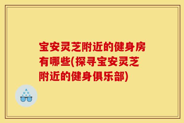 宝安灵芝附近的健身房有哪些(探寻宝安灵芝附近的健身俱乐部)