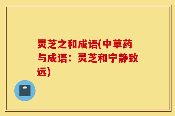 灵芝之和成语(中草药与成语：灵芝和宁静致远)