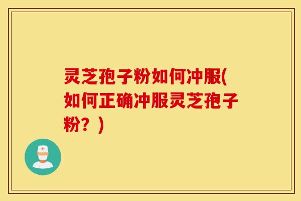 灵芝孢子粉如何冲服(如何正确冲服灵芝孢子粉？)