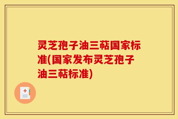 灵芝孢子油三萜国家标准(国家发布灵芝孢子油三萜标准)