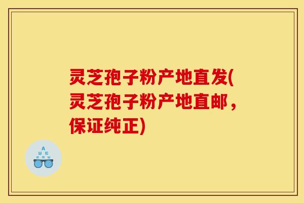 灵芝孢子粉产地直发(灵芝孢子粉产地直邮，保证纯正)