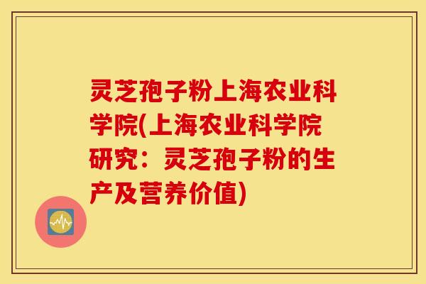 灵芝孢子粉上海农业科学院(上海农业科学院研究：灵芝孢子粉的生产及营养价值)