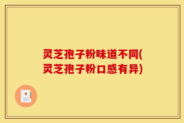 灵芝孢子粉味道不同(灵芝孢子粉口感有异)