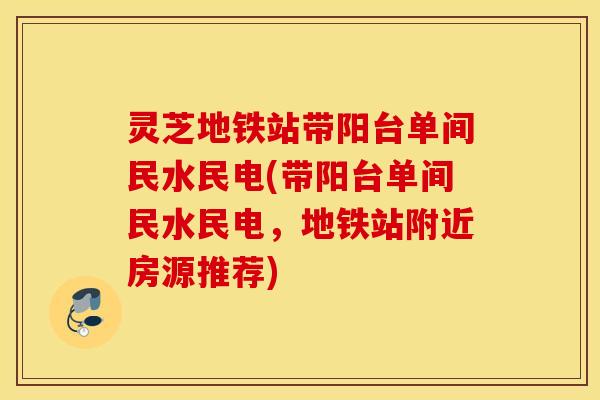 灵芝地铁站带阳台单间民水民电(带阳台单间民水民电，地铁站附近房源推荐)
