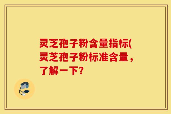 灵芝孢子粉含量指标(灵芝孢子粉标准含量，了解一下？