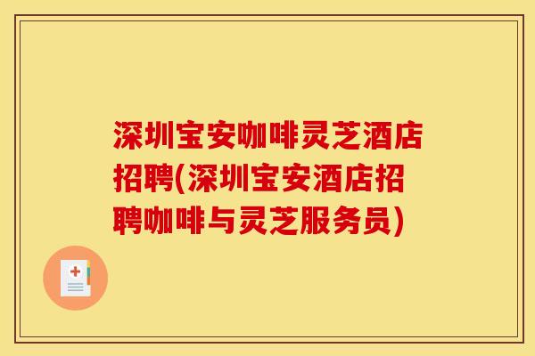 深圳宝安咖啡灵芝酒店招聘(深圳宝安酒店招聘咖啡与灵芝服务员)