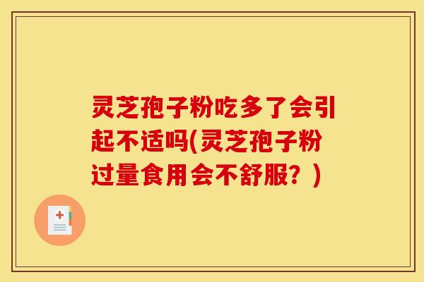 灵芝孢子粉吃多了会引起不适吗(灵芝孢子粉过量食用会不舒服？)