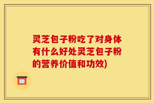 灵芝包子粉吃了对身体有什么好处灵芝包子粉的营养价值和功效)