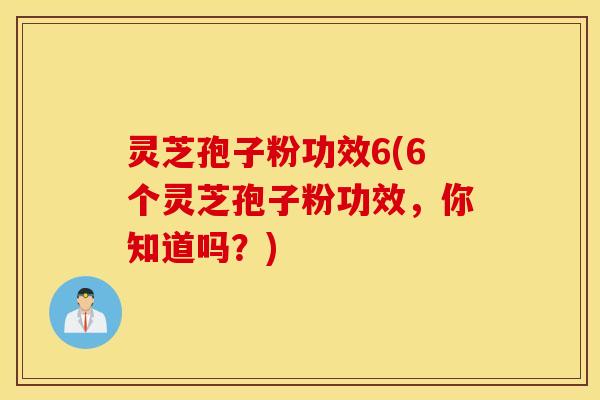 灵芝孢子粉功效6(6个灵芝孢子粉功效，你知道吗？)