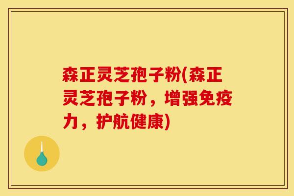 森正灵芝孢子粉(森正灵芝孢子粉，增强免疫力，护航健康)