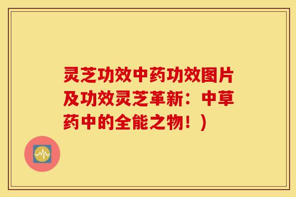 灵芝功效中药功效图片及功效灵芝革新：中草药中的全能之物！)