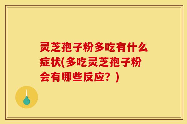 灵芝孢子粉多吃有什么症状(多吃灵芝孢子粉会有哪些反应？)