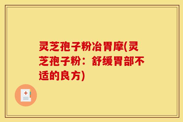 灵芝孢子粉冶胃摩(灵芝孢子粉：舒缓胃部不适的良方)