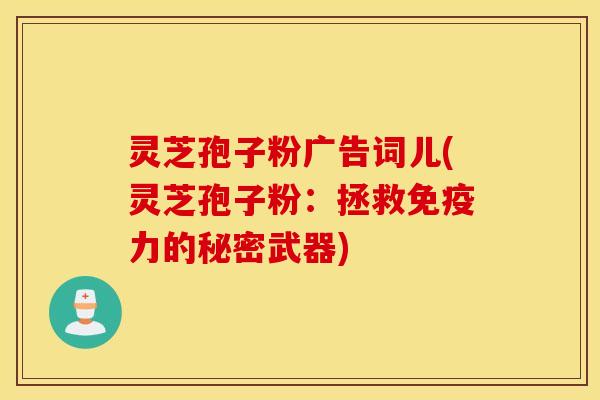 灵芝孢子粉广告词儿(灵芝孢子粉：拯救免疫力的秘密武器)