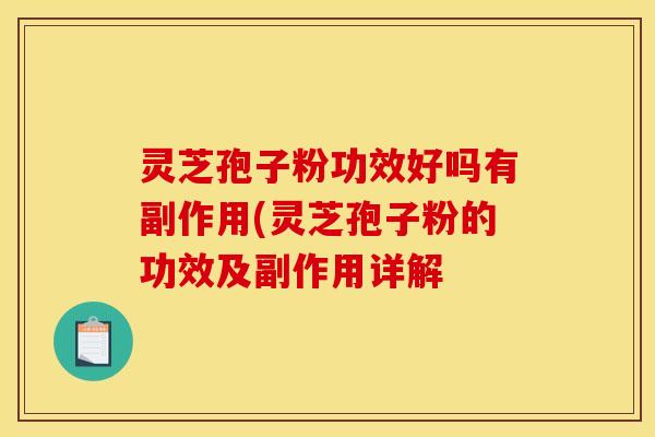 灵芝孢子粉功效好吗有副作用(灵芝孢子粉的功效及副作用详解