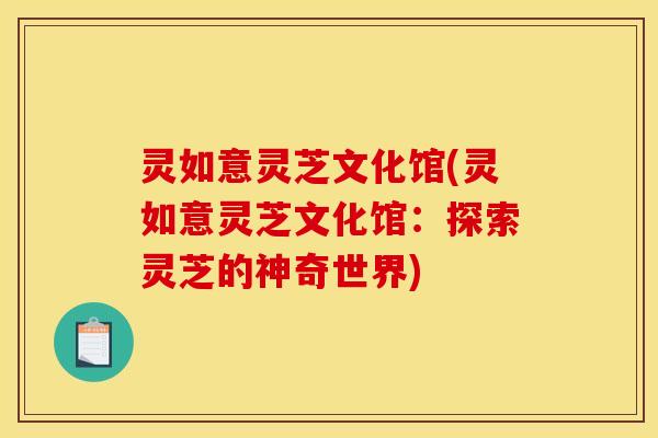 灵如意灵芝文化馆(灵如意灵芝文化馆：探索灵芝的神奇世界)