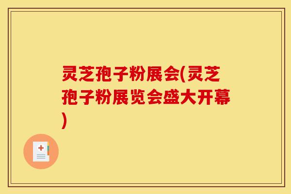 灵芝孢子粉展会(灵芝孢子粉展览会盛大开幕)