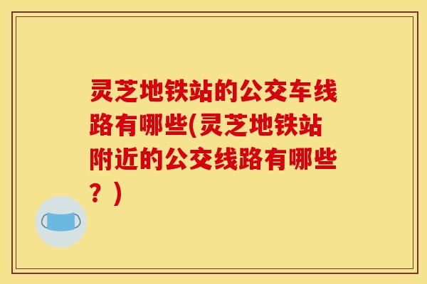 灵芝地铁站的公交车线路有哪些(灵芝地铁站附近的公交线路有哪些？)