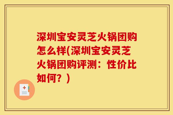深圳宝安灵芝火锅团购怎么样(深圳宝安灵芝火锅团购评测：性价比如何？)
