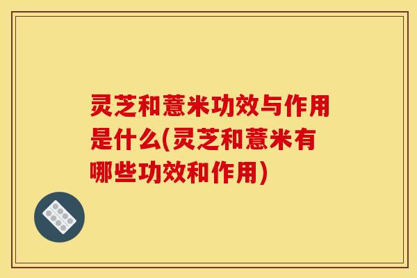灵芝和薏米功效与作用是什么(灵芝和薏米有哪些功效和作用)