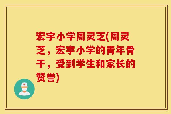 宏宇小学周灵芝(周灵芝，宏宇小学的青年骨干，受到学生和家长的赞誉)