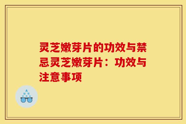 灵芝嫩芽片的功效与禁忌灵芝嫩芽片：功效与注意事项