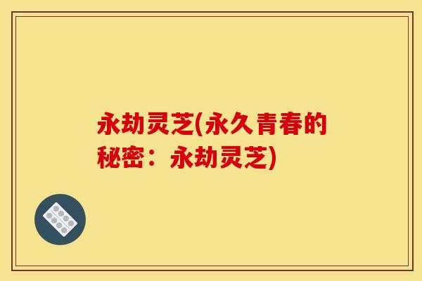 永劫灵芝(永久青春的秘密：永劫灵芝)