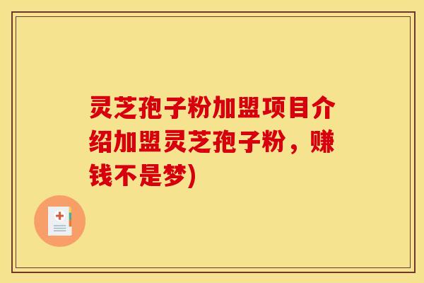 灵芝孢子粉加盟项目介绍加盟灵芝孢子粉，赚钱不是梦)