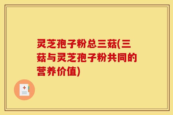 灵芝孢子粉总三菇(三菇与灵芝孢子粉共同的营养价值)