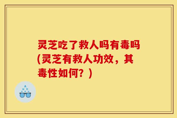 灵芝吃了救人吗有毒吗(灵芝有救人功效，其毒性如何？)