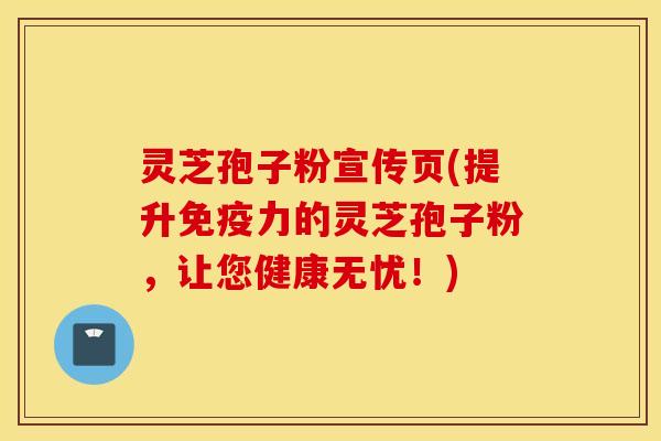 灵芝孢子粉宣传页(提升免疫力的灵芝孢子粉，让您健康无忧！)